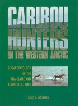 Caribou Hunters in the Western Arctic - Zooarchaeology of the Rita-Claire and Bison Skull Sites