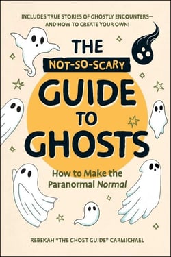 The Not-So-Scary Guide to Ghosts - How to Make the Paranormal Normal