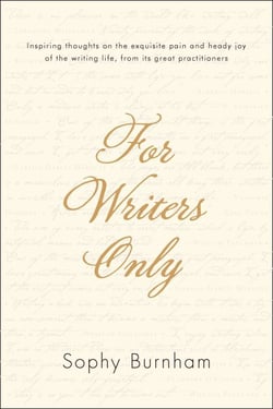 For Writers Only - Inspiring Thoughts on the Exquisite Pain and Heady Joy of the Writing Life from Its Great Practitioners