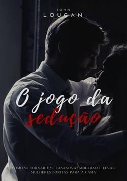 O jogo da sedução: como se tornar um "Casanova" moderno e levar mulheres bonitas para a cama.