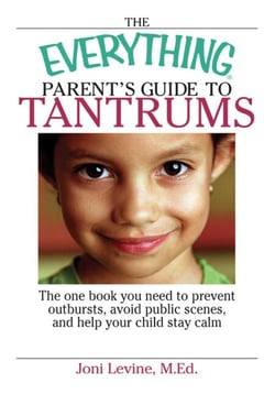 The Everything Parent's Guide To Tantrums - The One Book You Need To Prevent Outbursts, Avoid Public Scenes, And Help Your Child Stay Calm