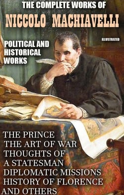 The Complete Works of Niccolo Machiavelli. Political and Historical Works. Illustrated - The Prince, The Art of War, Thoughts of a Statesman, Diplomatic Missions, History of Florence and others