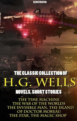 The Classic Collection of H.G. Wells. Novels and Stories. Illustrated - The Time Machine, The War of the Worlds, The Invisible Man, The Island of Doctor Moreau, The Star, The Magic Shop