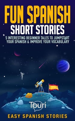 Fun Spanish Short Stories: 5 Interesting Beginner Tales To Jumpstart Your Spanish &amp; Improve Your Vocabulary - Easy Spanish Stories