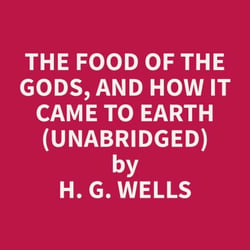 The Food of the Gods, and How It Came to Earth  (Unabridged)