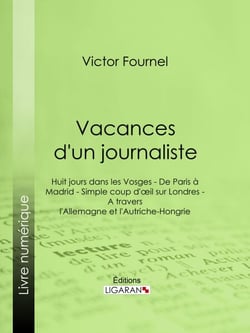 Vacances d'un journaliste - Huit jours dans les Vosges - De Paris à Madrid - Simple coup d'oeil sur Londres - A travers l'Allemagne et l'Autriche-Hongrie