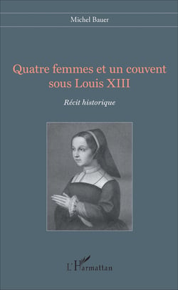 Quatre femmes et un couvent sous Louis XIII - Récit historique