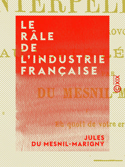 Le Râle de l'industrie française - Et les interpellations qu'il a provoquées au Corps législatif
