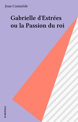 Gabrielle d'Estrées ou la Passion du roi