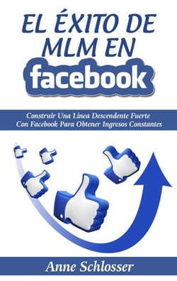 El Éxito de MLM En Facebook - Construir Una Línea Descendente Fuerte Con Facebook Para Obtener Ingresos Constantes