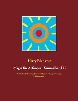 Magie für Anfänger - Sammelband II - Geldzauber, Liebeszauber, Evokation, Magie-Forschung, Ritualmagie, Zahlensymbolik ...