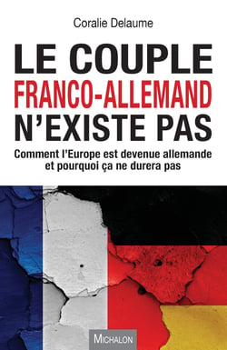 Le couple franco-allemand n'existe pas - Comment l'Europe est devenue allemande et pourquoi ça ne durera pas