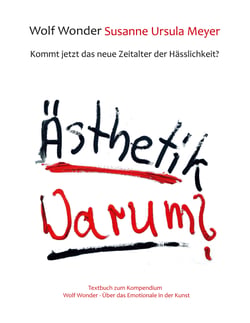 Ästhetik Warum? Kommt jetzt das neue Zeitalter der Hässlichkeit? - Textbuch zu Wolf Wonder - Über das Emotionale in der Kunst