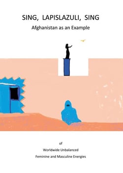 Sing, Lapislazuli, Sing - Afghanistan as an Example of Worldwide Unbalanced Masculine and Feminine Energies