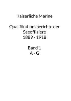 Kaiserliche Marine - Qualifikationsberichte der Seeoffiziere 1889 - 1918. Band 1 A - G