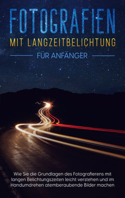 Fotografien mit Langzeitbelichtung für Anfänger - Wie Sie die Grundlagen des Fotografierens mit langen Belichtungszeiten leicht verstehen und im Handumdrehen atemberaubende Bilder machen