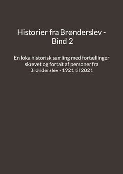 Historier fra Brønderslev - Bind 2 - En lokalhistorisk samling med fortællinger skrevet og fortalt af personer fra Brønderslev - 1921 til 2021