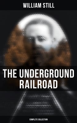 The Underground Railroad (Complete Collection) - Narratives, Testimonies &amp; Letters: The True Story of Hundreds of Slaves Who Escaped to Freedom