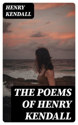 The Poems of Henry Kendall - With Biographical Note by Bertram Stevens