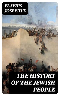 The History of the Jewish People - Including "The Jewish-Roman Wars"
