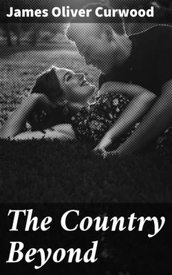 The Country Beyond - A Romance of the Wilderness