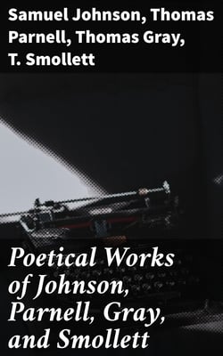 Poetical Works of Johnson, Parnell, Gray, and Smollett - With Memoirs, Critical Dissertations, and Explanatory Notes