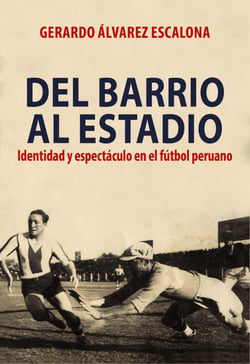 Del barrio al estadio - Identidad y espectáculo en el fútbol peruano