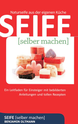 Seife selber machen - Naturseife aus der eigenen Küche. Ein Leitfaden für Einsteiger mit bebilderten Anleitungen und tollen Rezepten