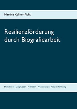 Resilienzförderung durch Biografiearbeit - Definitionen - Zielgruppen - Methoden - Praxisübungen - Gesprächsführung