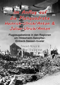 Im Anflug auf die Planquadrate Heinrich-Ulrich/Anton &amp; Julius-Ulrich/Anton - Flugzeugabstürze in den Regionen um Hildesheim-Salzgitter-Einbeck-Seesen-Goslar