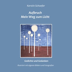 Aufbruch - Mein Weg zum Licht - Gedichte und Gedanken, illustriert mit eigenen Bildern und Fotografien