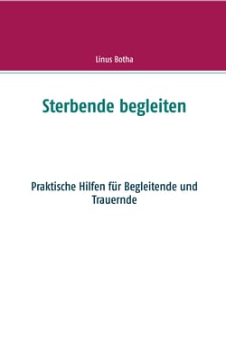Sterbende begleiten - Praktische Hilfen für Begleitende und Trauernde