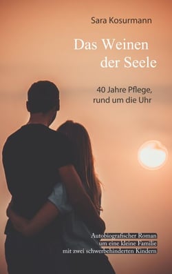 Das Weinen der Seele - 40 Jahre Pflege, rund um die Uhr.  Autobiografischer Roman um eine kleine Familie mit zwei schwerbehinderten Kindern