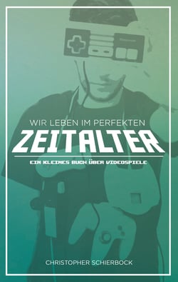 Wir leben im perfekten Zeitalter - Ein kleines Buch über Videospiele