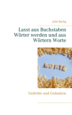 Lasst aus Buchstaben Wörter werden und aus Wörtern Worte - Gedichte und Gedanken