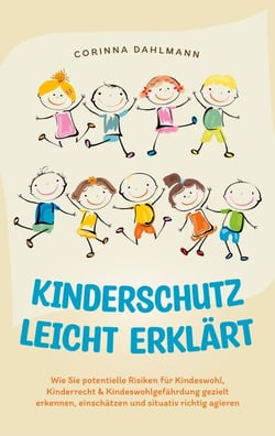 Kinderschutz leicht erklärt: Wie Sie potentielle Risiken für Kindeswohl, Kinderrecht &amp; Kindeswohlgefährdung gezielt erkennen, einschätzen und situativ richtig agieren