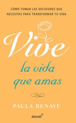 Vive la vida que amas - Cómo tomar las decisiones que necesitas para transformar tu vida