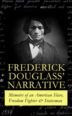 FREDERICK DOUGLASS' NARRATIVE – Memoirs of an American Slave, Freedom Fighter &amp; Statesman - Narrative of the Life of Frederick Douglass, an American Slave &amp; My Bondage and My Freedom