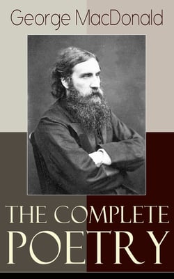 The Complete Poetry of George MacDonald - A Book of Strife, in the Form of the Diary of an Old Soul + Rampolli: Growths from a Long-planted Root + A Hidden Life Collection and Other Poems