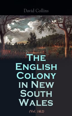 The English Colony in New South Wales (Vol. 1&amp;2) - Narrative of the British First Settlement in Australia 1788-1801