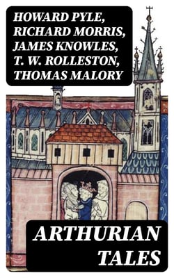 Arthurian Tales - 10 Book Collection: The History &amp; The Mythology of King Arthur and the Knights of the Round Table