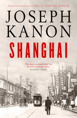 Shanghai - A gripping new wartime thriller from 'the most accomplished spy novelist working today' (Sunday Times)