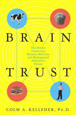 Brain Trust - The Hidden Connection Between Mad Cow and Misdiagnosed Alzheimer's Disease