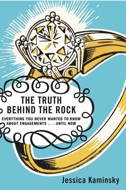 The Truth Behind the Rock - Everything You Never Wanted to Know About Engagements . . . Until Now