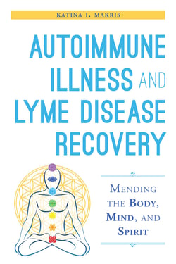 Autoimmune Illness and Lyme Disease Recovery Guide - Mending the Body, Mind, and Spirit