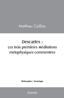 Descartes : Les trois premières méditations métaphysiques commentées : Les trois premières méditations métaphysiques commentées