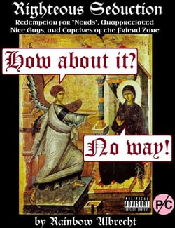 Righteous Seduction:  Redemption for Nerds, Unappreciated Nice Guys, and Captives of the Friend Zone