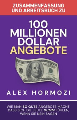 Zusammenfassung und Arbeitsbuch zu „100 Millionen Dollar Angebote“: Wie man so gute Angebote macht, dass sich die Leute dumm fu¨hlen, wenn sie Nein sagen - Acquisition.com $100M Series