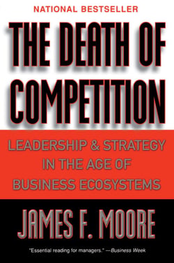 The Death of Competition - Leadership and Strategy in the Age of Business Ecosystems