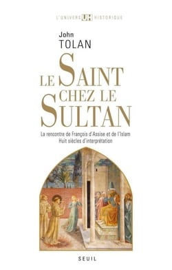 Le Saint chez le Sultan. La rencontre de François d'Assise et de l'Islam. Huit siècles d'interprétat - La rencontre de François d'Assise et de l'Islam. Huit siècles d'interprétation